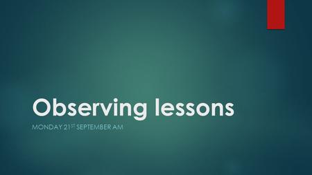 Observing lessons MONDAY 21 ST SEPTEMBER AM. Menu TimeasActivity 9:30Starter 9:45Classroom observation – why and how 10:45Break 11:15Task 2: Different.