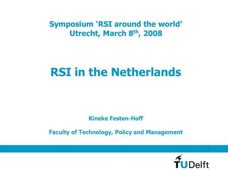 1 Symposium ‘RSI around the world’ Utrecht, March 8 th, 2008 RSI in the Netherlands Kineke Festen-Hoff Faculty of Technology, Policy and Management.