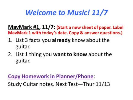 Welcome to Music! 11/7 MavMark #1, 11/7: (Start a new sheet of paper. Label MavMark 1 with today’s date. Copy & answer questions.) List 3 facts you already.