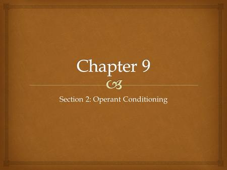 Section 2: Operant Conditioning.   Operant Conditioning- learning in which a certain action is reinforced or punished, resulting in corresponding increases.