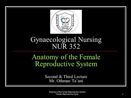 Anatomy of the Female Reproductive System Female Reproductive Cycle 1 Gynaecological Nursing NUR 352 Anatomy of the Female Reproductive System Second &