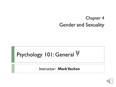 Psychology 101: General  Chapter 4 Gender and Sexuality Instructor: Mark Vachon.