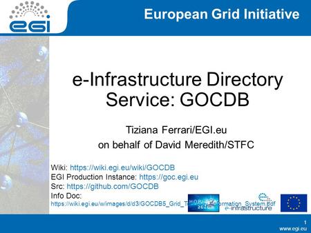 Www.egi.eu European Grid Initiative www.egi.eu e-Infrastructure Directory Service: GOCDB Tiziana Ferrari/EGI.eu on behalf of David Meredith/STFC 1 Wiki: