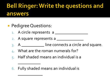  Pedigree Questions: 1. A circle represents a ________________ 2. A square represents a _____________ 3. A ___________ line connects a circle and square.