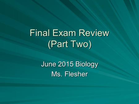 Final Exam Review (Part Two) June 2015 Biology Ms. Flesher.