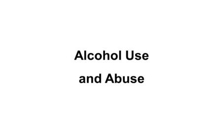 Alcohol Use and Abuse. Alcohol & Alcoholic Beverages Ethanol Active drug in alcoholic beverages Remember, alcohol is classified as a depressant Social.