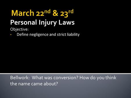 Personal Injury Laws Objective: Define negligence and strict liability Bellwork: What was conversion? How do you think the name came about?