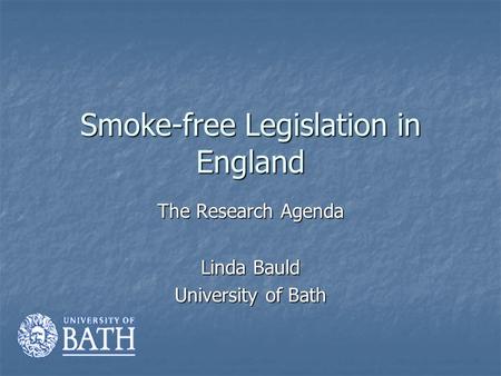 Smoke-free Legislation in England The Research Agenda Linda Bauld University of Bath.