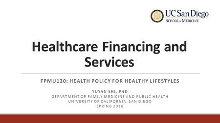 Healthcare Financing and Services FPMU120: HEALTH POLICY FOR HEALTHY LIFESTYLES YUYAN SHI, PHD DEPARTMENT OF FAMILY MEDICINE AND PUBLIC HEALTH UNIVERSITY.