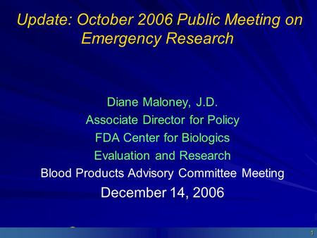 Department of Health and Human Services1 Update: October 2006 Public Meeting on Emergency Research Diane Maloney, J.D. Associate Director for Policy FDA.