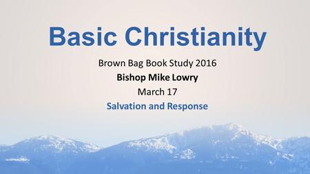 Basic Christianity Brown Bag Book Study 2016 Bishop Mike Lowry March 17 Salvation and Response.