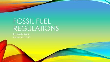 FOSSIL FUEL REGULATIONS By: Kaylie Black Period 4 5/27/15.