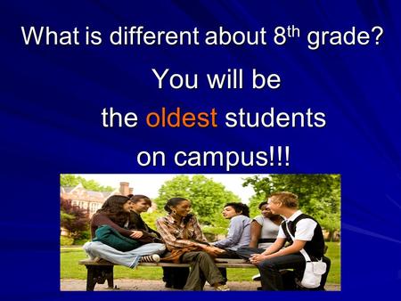 What is different about 8 th grade? You will be You will be the oldest students on campus!!!