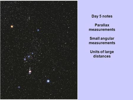 Day 5 notes Parallax measurements Small angular measurements Units of large distances.