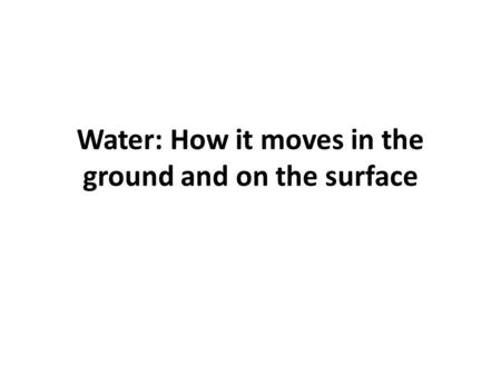 Water: How it moves in the ground and on the surface.