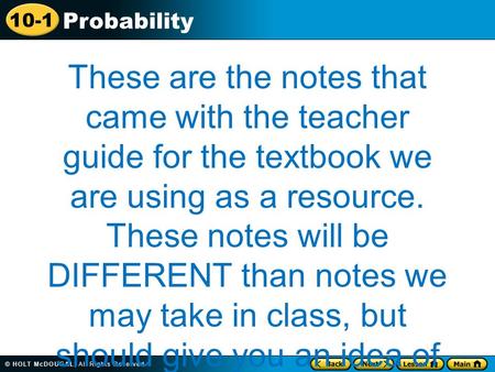 10-1 Probability These are the notes that came with the teacher guide for the textbook we are using as a resource. These notes will be DIFFERENT than notes.