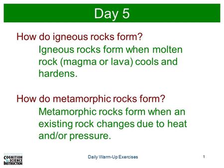 1 Day 5 Daily Warm-Up Exercises How do igneous rocks form? Igneous rocks form when molten rock (magma or lava) cools and hardens. How do metamorphic rocks.