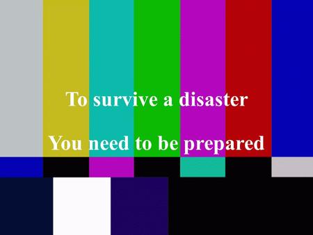 To survive a disaster You need to be prepared. So have a “kit” or stockpile ready Your kit should include: A weeks supply of food Ten gallons of water.