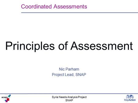 Syria Needs Analysis Project SNAP Principles of Assessment Coordinated Assessments Nic Parham Project Lead, SNAP.