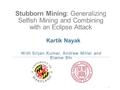 Stubborn Mining: Generalizing Selfish Mining and Combining with an Eclipse Attack With Srijan Kumar, Andrew Miller and Elaine Shi 1 Kartik Nayak.