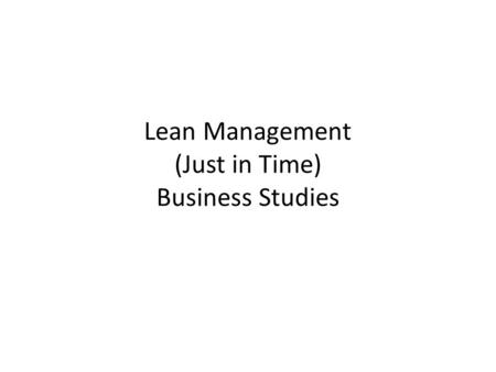 Lean Management (Just in Time) Business Studies. Lesson Objectives To be able to discuss Just in Time (JIT) management of stock To be able to identify.