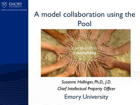 A model collaboration using the Pool Susanne Hollinger, Ph.D., J.D. Chief Intellectual Property Officer Emory University.