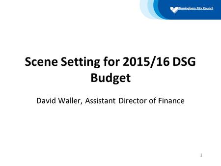 Scene Setting for 2015/16 DSG Budget David Waller, Assistant Director of Finance 1.