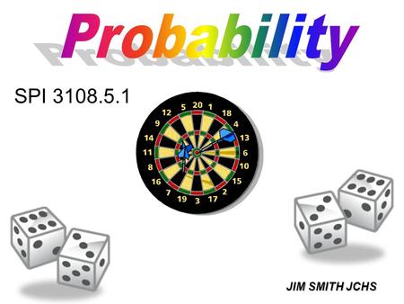 JIM SMITH JCHS SPI 3108.5.1. THE PROBABILITY THAT SOMETHING WILL HAPPEN IS THE NUMBER OF SUCCESSFUL OUTCOMES OVER THE TOTAL NUMBER OF OUTCOMES.