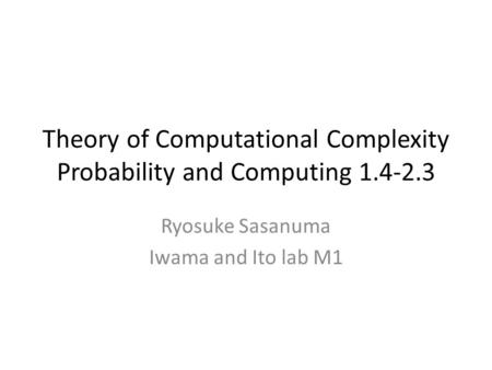 Theory of Computational Complexity Probability and Computing 1.4-2.3 Ryosuke Sasanuma Iwama and Ito lab M1.