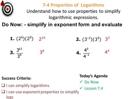 7-4 Properties of Logarithms Understand how to use properties to simplify logarithmic expressions. Success Criteria:  I can simplify logarithms  I can.