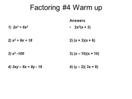 Factoring #4 Warm up Answers 2x 2 (x + 3) 2) (x + 3)(x + 6) 3) (x – 10)(x + 10) 4) (y – 2)( 3x + 8) 1)2x 3 + 6x 2 2) x 2 + 9x + 18 3) x 2 -100 4) 3xy –