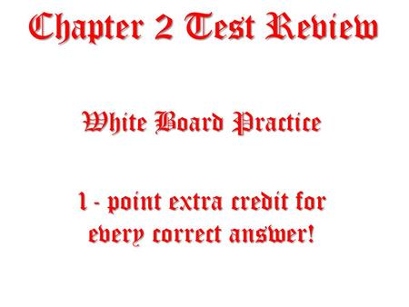 Chapter 2 Test Review White Board Practice 1- point extra credit for every correct answer!