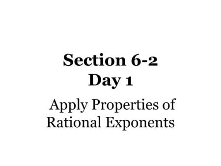 Section 6-2 Day 1 Apply Properties of Rational Exponents.