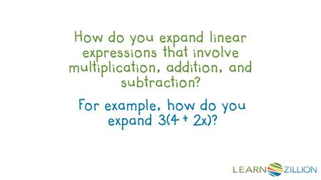 How do you expand linear expressions that involve multiplication, addition, and subtraction? For example, how do you expand 3(4 + 2x)?