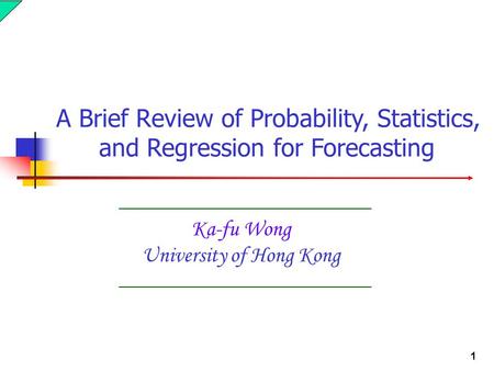 1 Ka-fu Wong University of Hong Kong A Brief Review of Probability, Statistics, and Regression for Forecasting.