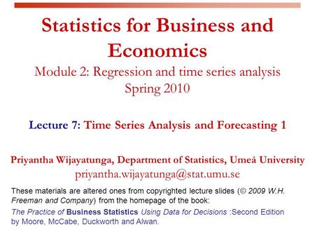 Statistics for Business and Economics Module 2: Regression and time series analysis Spring 2010 Lecture 7: Time Series Analysis and Forecasting 1 Priyantha.