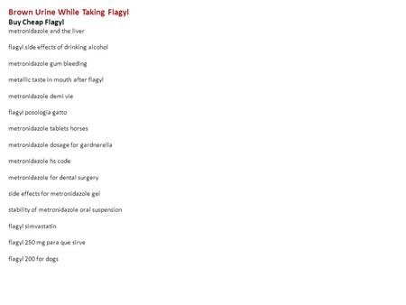 Brown Urine While Taking Flagyl Buy Cheap Flagyl metronidazole and the liver flagyl side effects of drinking alcohol metronidazole gum bleeding metallic.