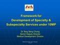 Taklimat Kpd JKN / Hosp, Putrajaya, 30.7.09 1 Framework for Development of Specialty & Subspecialty Services under 10MP Dr Teng Seng Chong Senior Deputy.