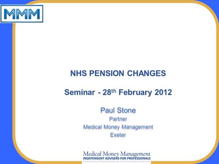 NHS PENSION CHANGES Seminar - 28 th February 2012 Paul Stone Partner Medical Money Management Exeter Paul Stone Partner Medical Money Management Exeter.