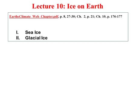 Lecture 10: Ice on Earth EarthsClimate_Web_Chapter.pdfEarthsClimate_Web_Chapter.pdf, p. 8, 27-30; Ch. 2, p. 21; Ch. 10, p. 176-177 I.Sea Ice II.Glacial.