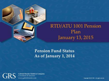 Copyright © 2015 GRS – All rights reserved. RTD/ATU 1001 Pension Plan January 13, 2015 Pension Fund Status As of January 1, 2014.