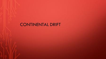 CONTINENTAL DRIFT. HOW MANY CONTINENTS ARE THERE? 7- North America, South America, Africa, Europe, Asia, Australia, Antarctica.