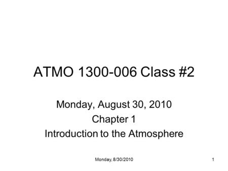 Monday, 8/30/20101 ATMO 1300-006 Class #2 Monday, August 30, 2010 Chapter 1 Introduction to the Atmosphere.