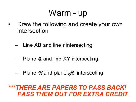 Warm - up Draw the following and create your own intersection –Line AB and line t intersecting –Plane Q and line XY intersecting –Plane K and plane M intersecting.