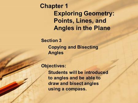 Chapter 1 Exploring Geometry: Points, Lines, and Angles in the Plane Section 3 Copying and Bisecting Angles Objectives: Students will be introduced to.