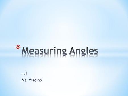 1.4 Ms. Verdino. An angle is formed by two rays with the same endpoint. The rays are the sides of the angle. The endpoint is the vertex of the angle.