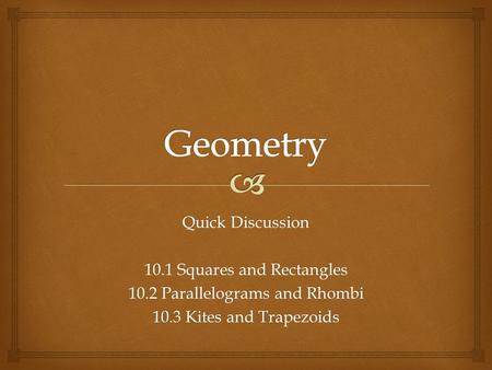 Quick Discussion 10.1 Squares and Rectangles 10.2 Parallelograms and Rhombi 10.3 Kites and Trapezoids.