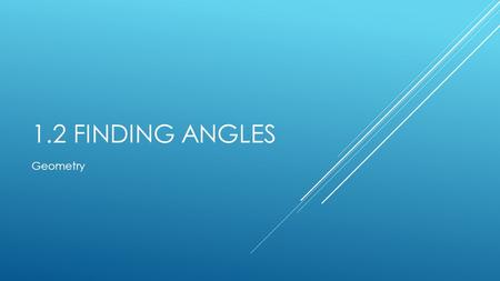 1.2 FINDING ANGLES Geometry. IS THE ANGLE BETWEEN THE HOUR AND MINUTE HAND THE SAME ON BOTH CLOCKS? EXPLAIN YOUR ANSWER AND THEN EXPLAIN HOW YOU WOULD.