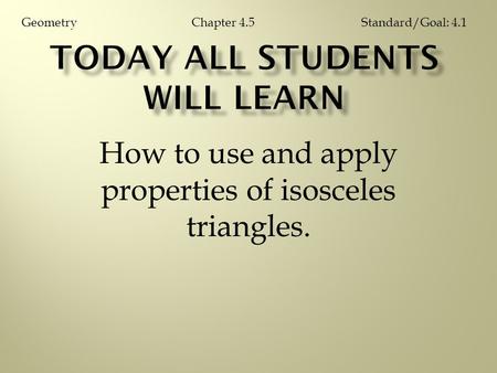 How to use and apply properties of isosceles triangles. Chapter 4.5GeometryStandard/Goal: 4.1.