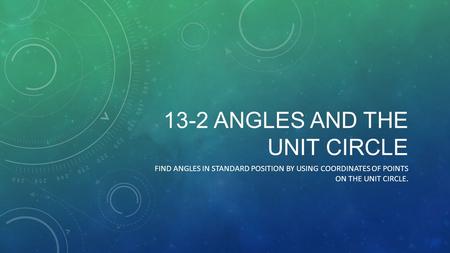 13-2 ANGLES AND THE UNIT CIRCLE FIND ANGLES IN STANDARD POSITION BY USING COORDINATES OF POINTS ON THE UNIT CIRCLE.